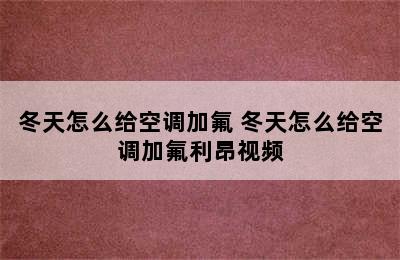 冬天怎么给空调加氟 冬天怎么给空调加氟利昂视频